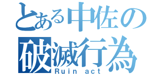 とある中佐の破滅行為（Ｒｕｉｎ ａｃｔ）