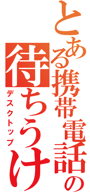 とある携帯電話の待ちうけ画面（デスクトップ）