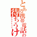 とある携帯電話の待ちうけ画面（デスクトップ）