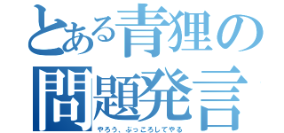 とある青狸の問題発言（やろう、ぶっころしてやる）