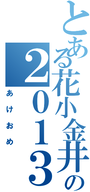 とある花小金井の２０１３（あけおめ）