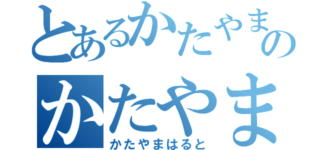 とあるかたやまはるとのかたやまはると（かたやまはると）