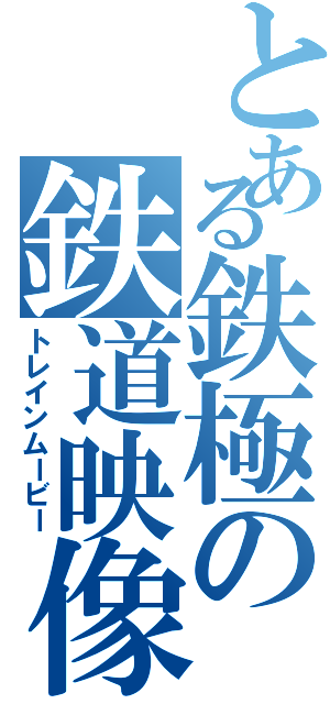 とある鉄極の鉄道映像（トレインムービー）