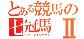 とある競馬の七冠馬Ⅱ（ディープインパクト）