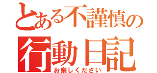 とある不謹慎の行動日記（お察しください）