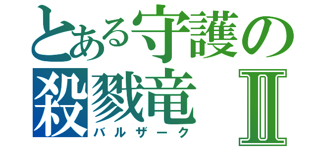 とある守護の殺戮竜Ⅱ（バルザーク）