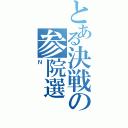 とある決戦の参院選（Ｎ）