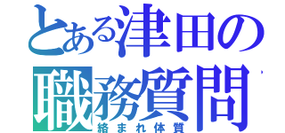 とある津田の職務質問（絡まれ体質）