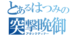 とあるはつみの突撃晩御飯（アタックディナー）