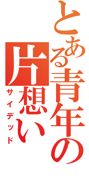 とある青年の片想い（サイデッド）