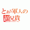 とある軍人の超兄貴（ドイツジャーマン）