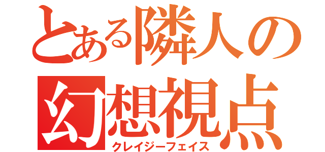 とある隣人の幻想視点（クレイジーフェイス）