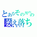 とあるその男のの萎え落ち（愛死天流）