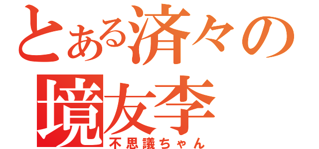 とある済々の境友李（不思議ちゃん）