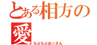 とある相方の愛（らぶらぶおっさん）