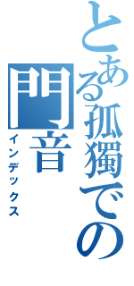 とある孤獨での門音（インデックス）