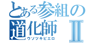 とある参組の道化師Ⅱ（ウソツキピエロ）