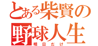 とある柴賢の野球人生（明日だけ）