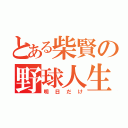 とある柴賢の野球人生（明日だけ）