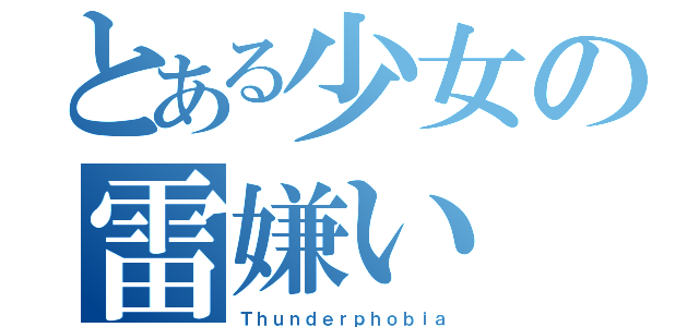 とある少女の雷嫌い（Ｔｈｕｎｄｅｒｐｈｏｂｉａ）