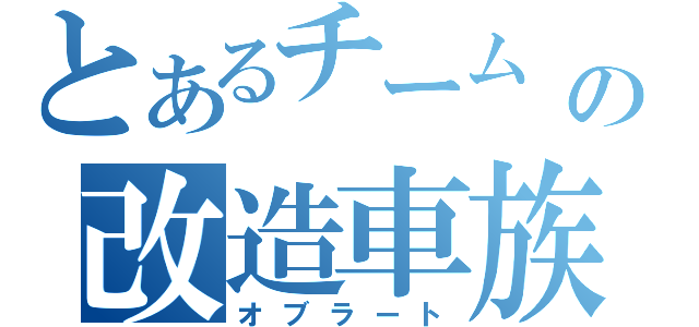 とあるチーム  の改造車族（オブラート）