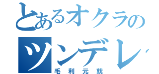 とあるオクラのツンデレ（毛利元就）