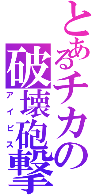 とあるチカの破壊砲撃（アイビス）