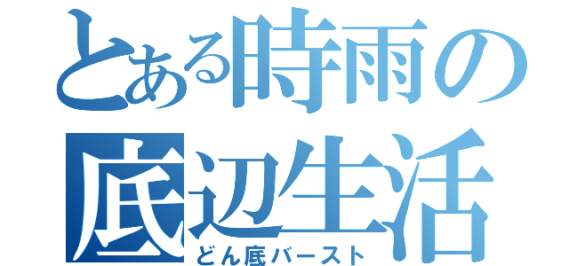 とある時雨の底辺生活（どん底バースト）