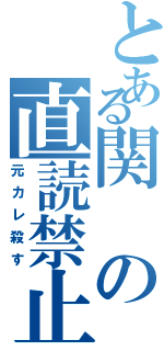 とある関の直読禁止（元カレ殺す）