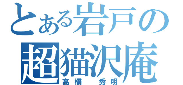 とある岩戸の超猫沢庵（高橋 秀明）