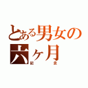 とある男女の六ヶ月（記念）