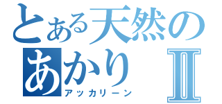 とある天然のあかりⅡ（アッカリーン）