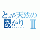 とある天然のあかりⅡ（アッカリーン）