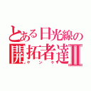 とある日光線の開拓者達Ⅱ（ヤンケ）