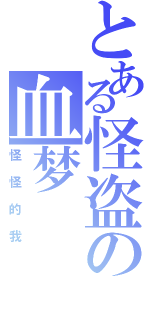 とある怪盗の血梦（怪怪的我）