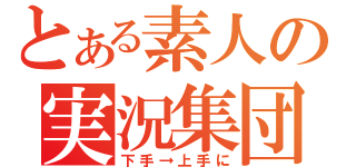 とある素人の実況集団（下手→上手に）