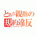 とある親指の規約違反（ジョイトゥーキー）