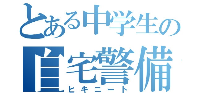 とある中学生の自宅警備員（ヒキニート）