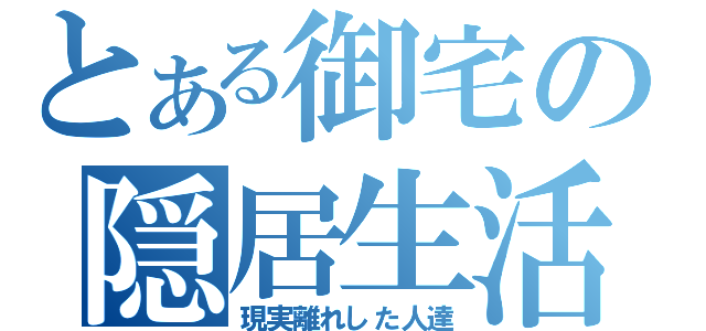 とある御宅の隠居生活（現実離れした人達）