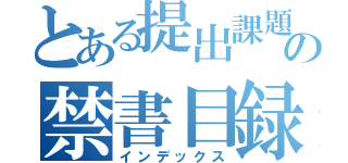 とある提出課題の禁書目録（インデックス）