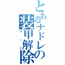 とあるナドレの装甲解除（パージ）