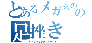 とあるメガネのの足挫き（アシクビヲクジキマシター）