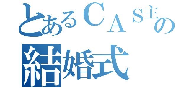 とあるＣＡＳ主の結婚式（）