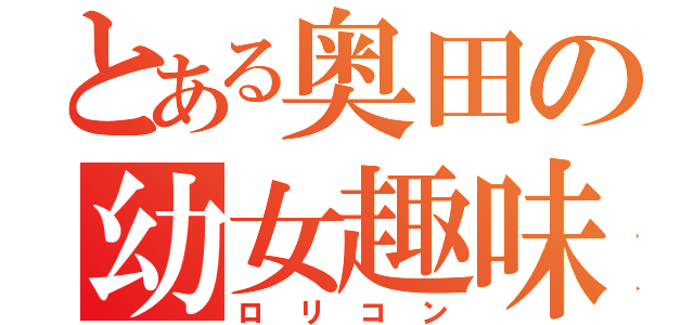 とある奥田の幼女趣味（ロリコン）