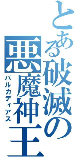 とある破滅の悪魔神王（バルカディアス）