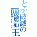 とある破滅の悪魔神王（バルカディアス）