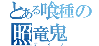 とある喰種の照竜鬼（ティノ）