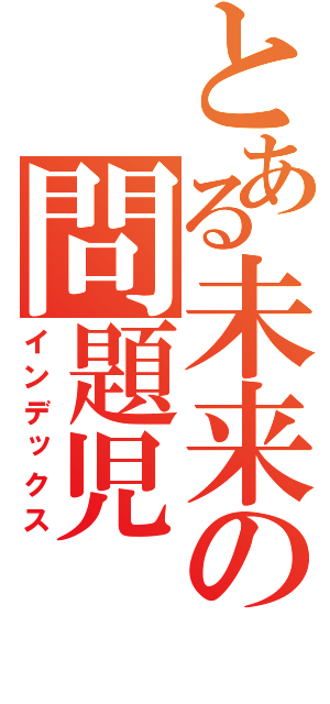 とある未来の問題児（インデックス）