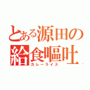 とある源田の給食嘔吐（カレーライス）