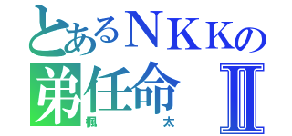 とあるＮＫＫの弟任命Ⅱ（楓太）